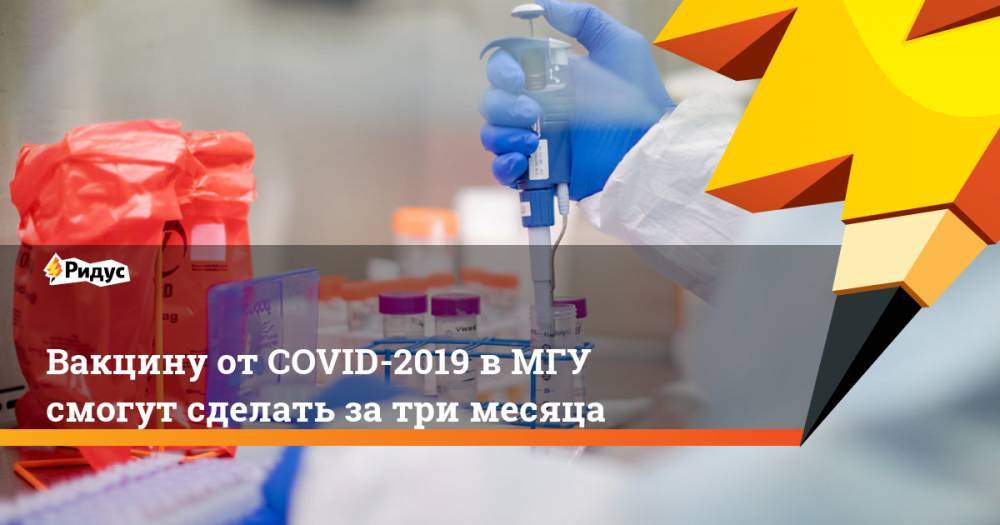 Вакцину от COVID-2019 в МГУ смогут сделать за три месяца