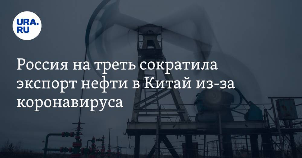 Россия сократила экспорт нефти в Китай почти на 30% из-за коронавируса