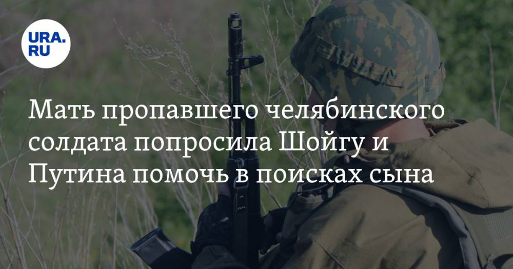 Мать пропавшего челябинского солдата попросила Шойгу и Путина помочь в поисках сына
