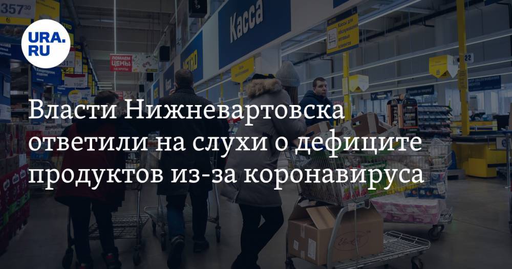 Власти Нижневартовска ответили на слухи о дефиците продуктов из-за коронавируса