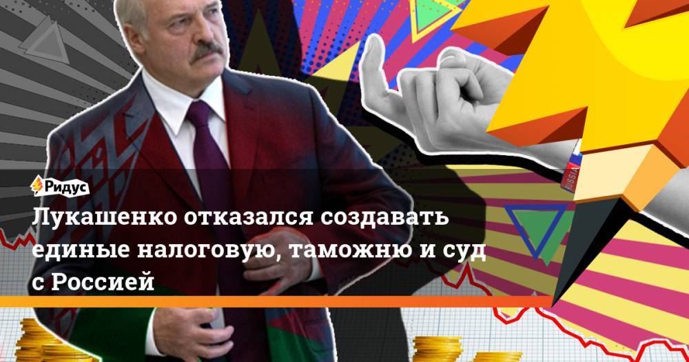 Лукашенко отказался создавать единые налоговую, таможню и суд с Россией