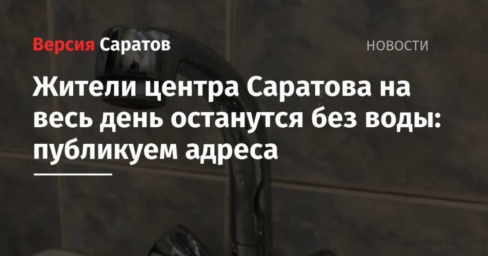 Жители центра Саратова на весь день останутся без воды: публикуем адреса