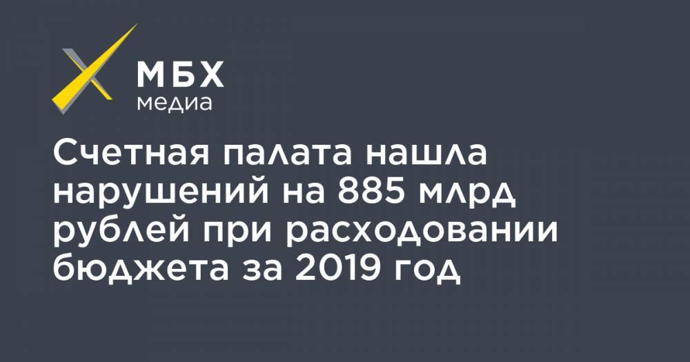 Счетная палата нашла нарушений на 885 млрд рублей при расходовании бюджета за 2019 год