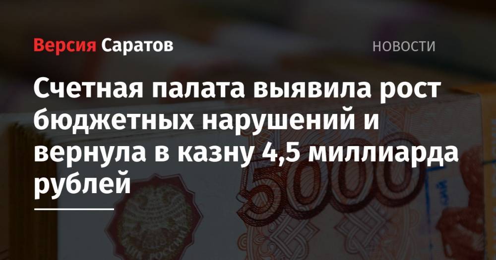 Счетная палата выявила рост бюджетных нарушений и вернула в казну 4,5 миллиарда рублей