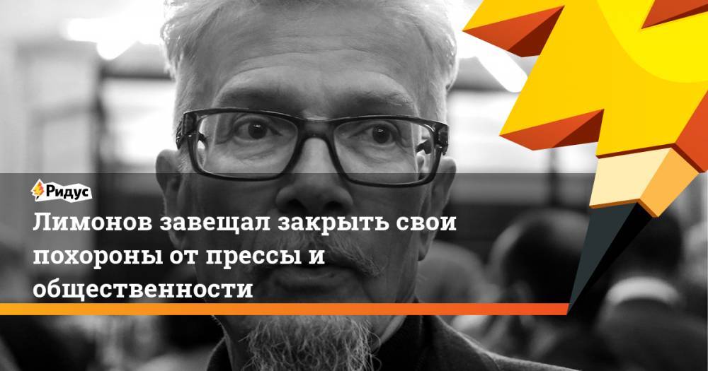 Лимонов завещал закрыть свои похороны от прессы и общественности