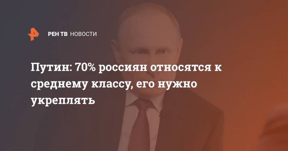 Путин: 70% россиян относятся к среднему классу, его нужно укреплять