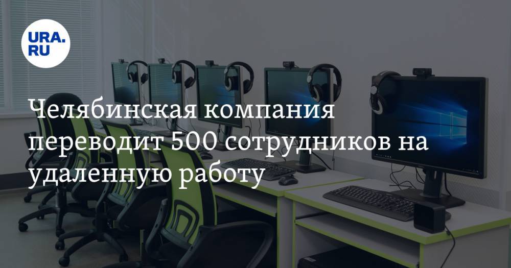 Челябинская компания переводит 500 сотрудников на удаленную работу