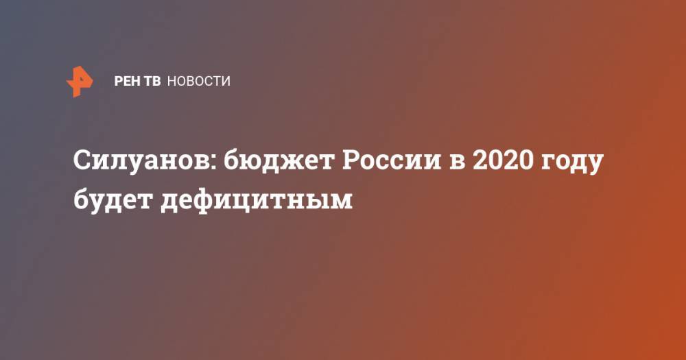 Силуанов: бюджет России в 2020 году будет дефицитным