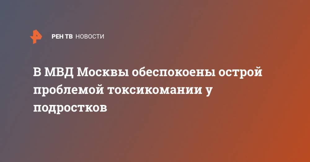 В МВД Москвы обеспокоены острой проблемой токсикомании у подростков