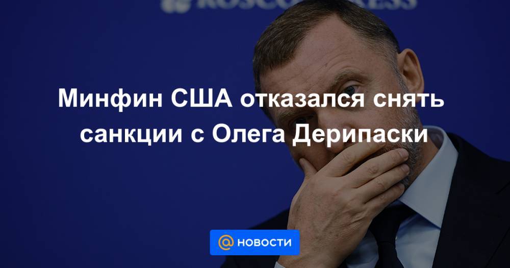 Минфин США отказался снять санкции с Олега Дерипаски