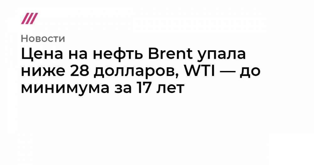 Цена на нефть Brent упала ниже 28 долларов, WTI — до минимума за 17 лет