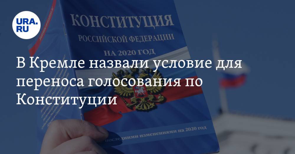 В Кремле назвали условие для переноса голосования по Конституции