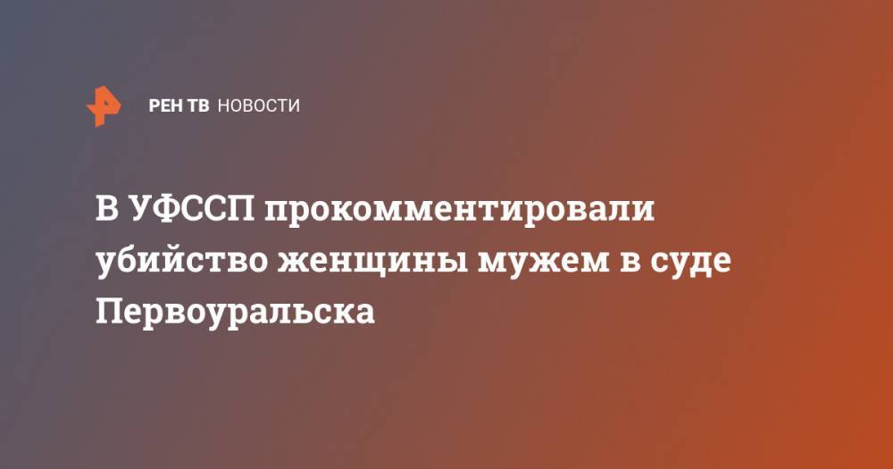 В УФССП прокомментировали убийство женщины мужем в суде Первоуральска