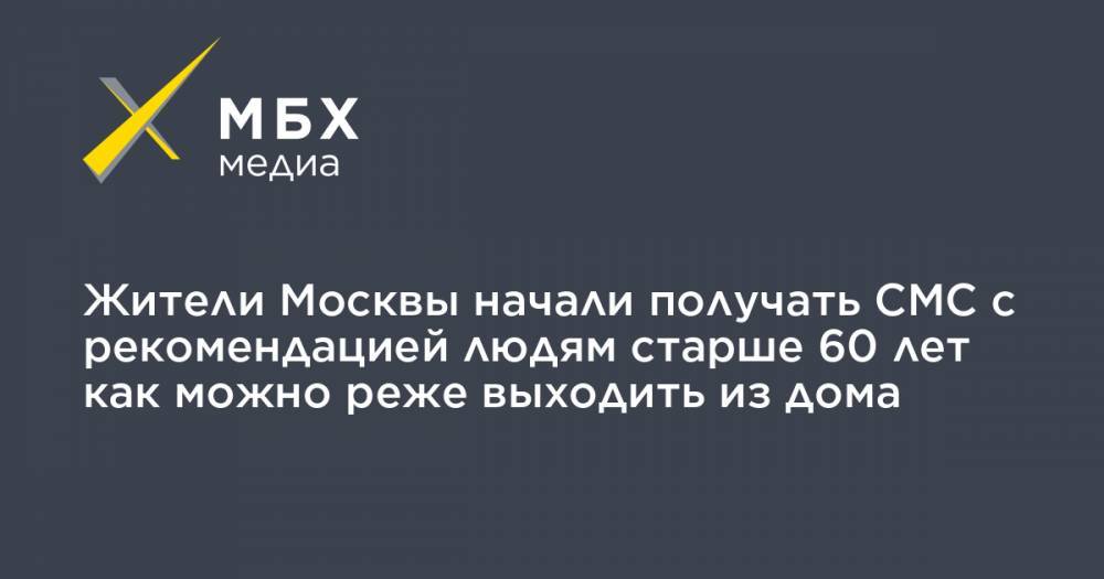 Жители Москвы начали получать СМС с рекомендацией людям старше 60 лет как можно реже выходить из дома
