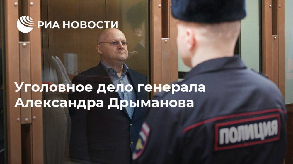 Уголовное дело генерала Александра Дрыманова