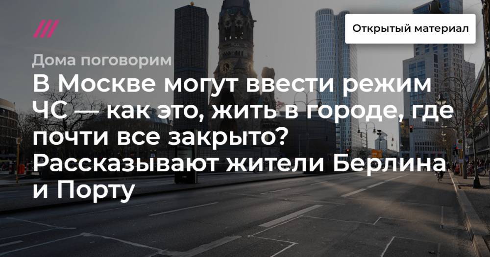 В Москве могут ввести режим ЧС — как это, жить в городе, где почти все закрыто? Рассказывают жители Берлина, Порту и Киева
