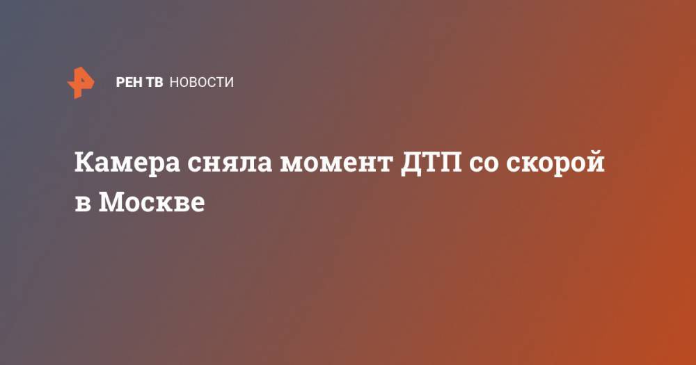 Камера сняла момент ДТП со скорой в Москве