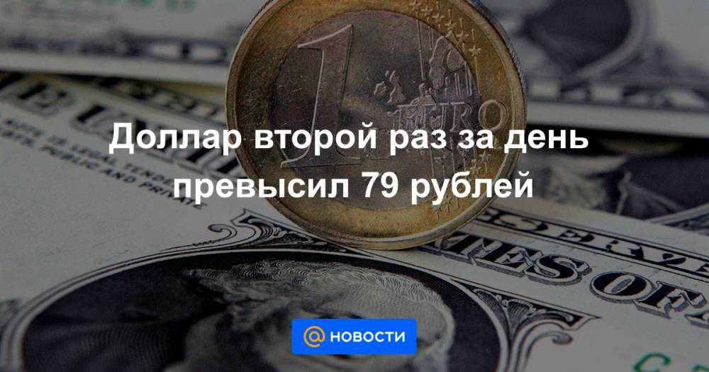Доллар второй раз за день превысил 79 рублей