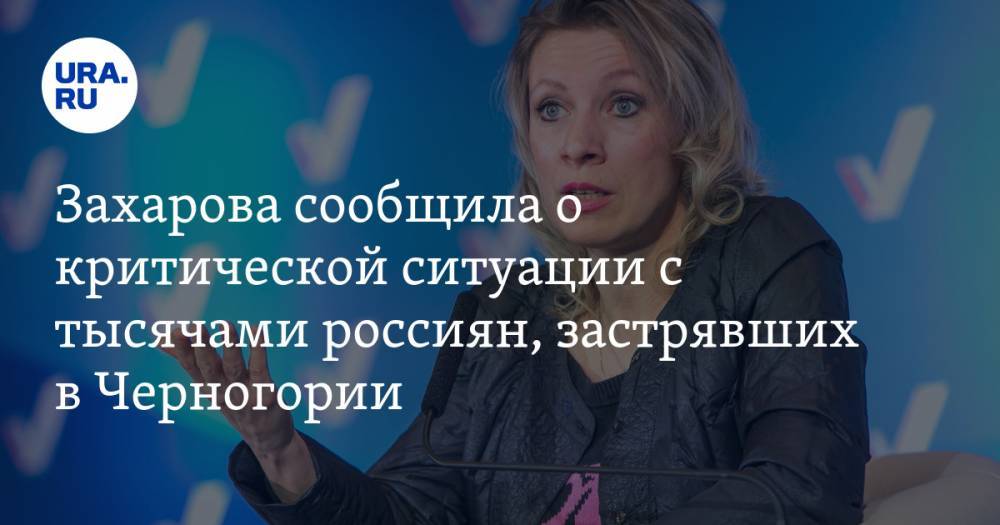 Захарова сообщила о критической ситуации с тысячами россиян, застрявших в Черногории