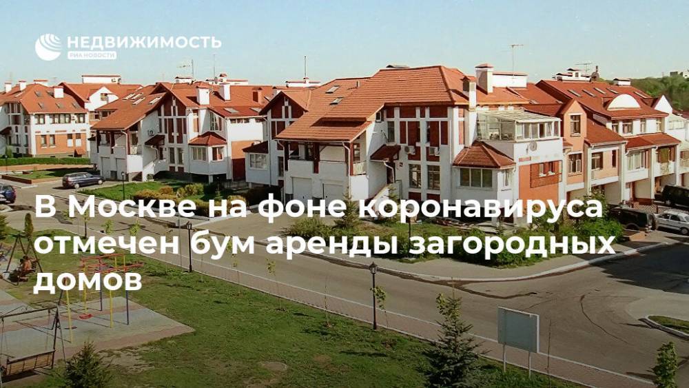 В Москве на фоне коронавируса отмечен бум аренды загородных домов