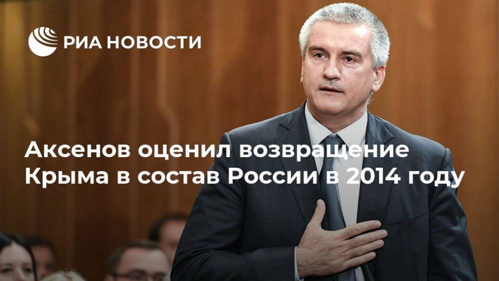 Аксенов оценил возвращение Крыма в состав России в 2014 году