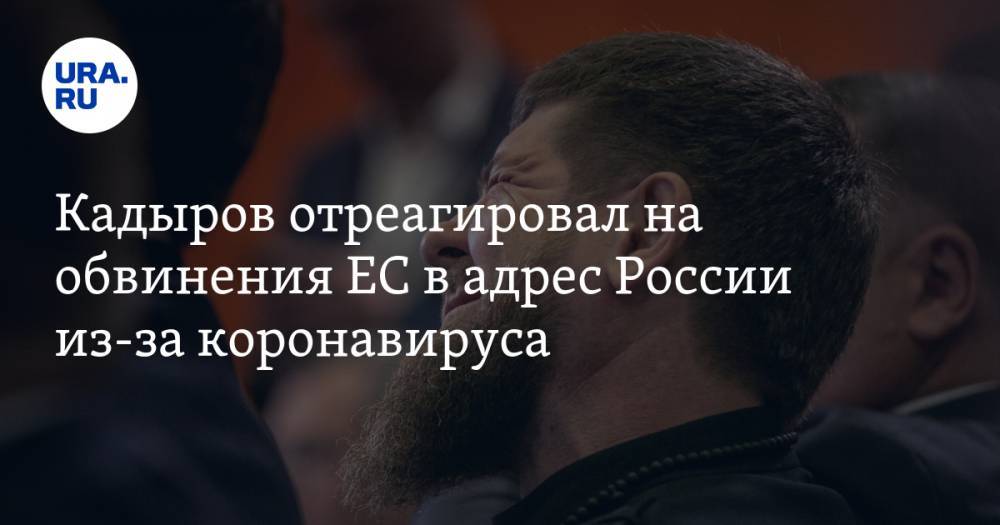 Кадыров отреагировал на обвинения ЕС в адрес России из-за коронавируса