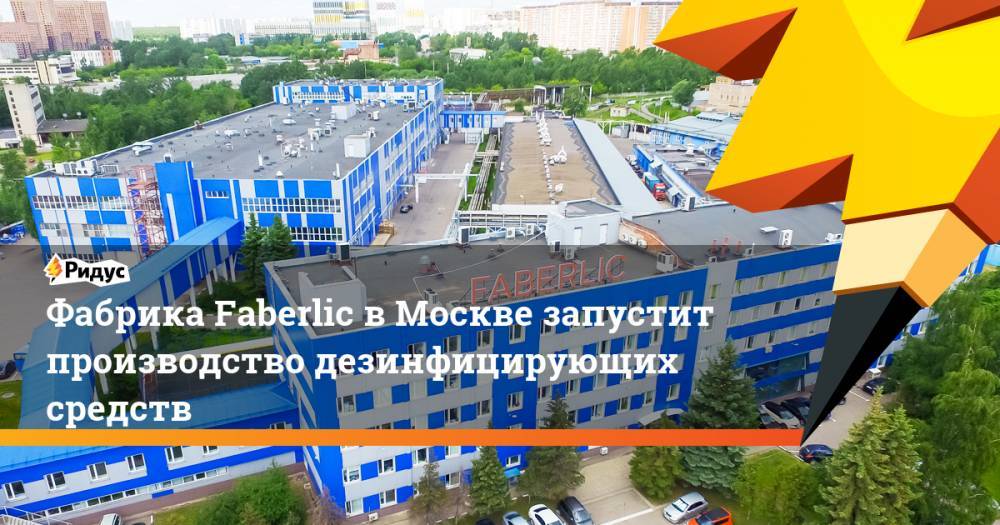 Фабрика Faberlic в Москве запустит производство дезинфицирующих средств