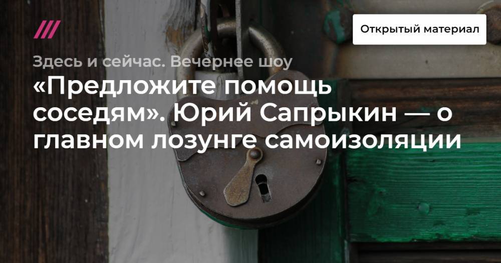 «Предложите помощь соседям». Юрий Сапрыкин — о главном лозунге самоизоляции.