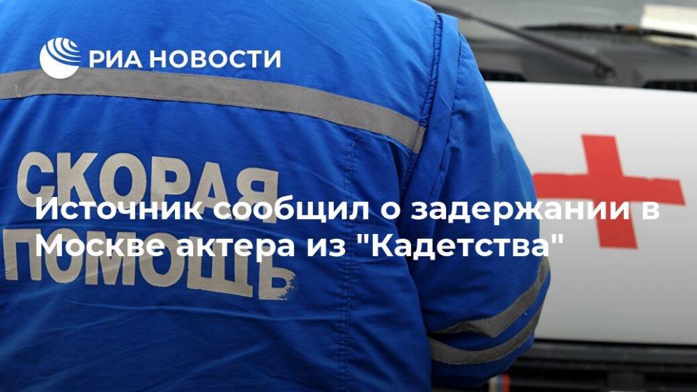 Источник сообщил о задержании в Москве актера из "Кадетства"