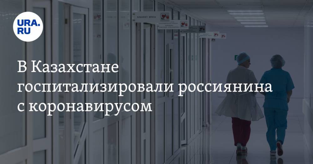 В Казахстане госпитализировали россиянина с коронавирусом