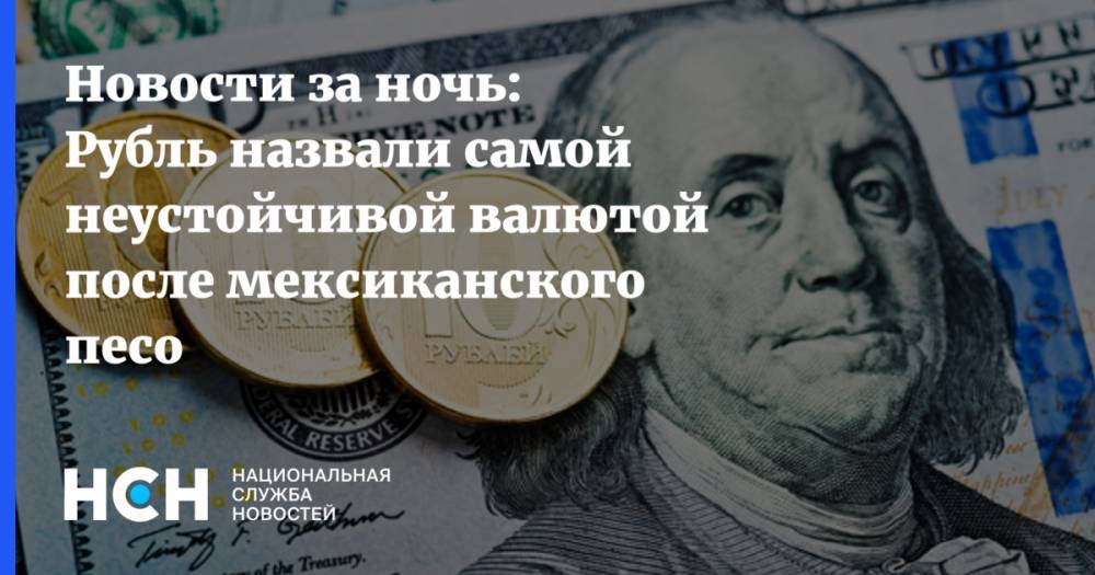 Новости за ночь: Рубль назвали самой неустойчивой валютой после мексиканского песо