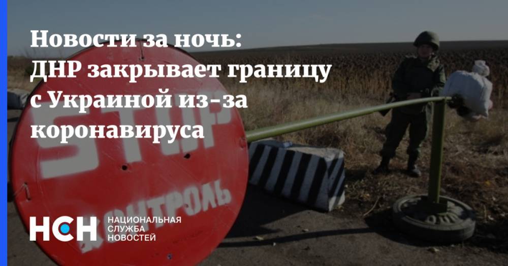 Новости за ночь: ДНР закрывает границу с Украиной из-за коронавируса
