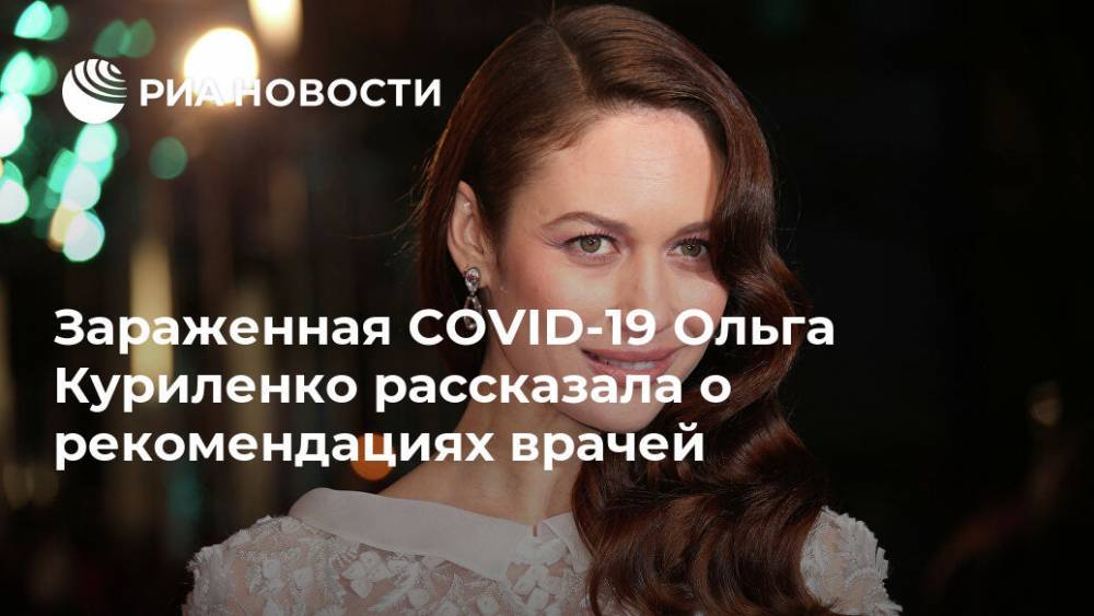 Зараженная COVID-19 Ольга Куриленко рассказала о рекомендациях врачей