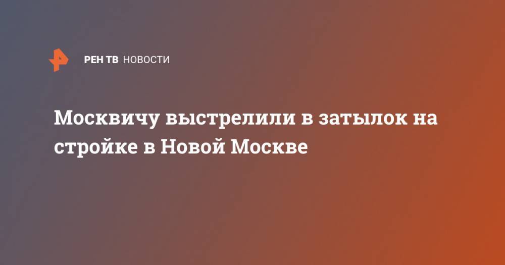 Москвичу выстрелили в затылок на стройке в Новой Москве