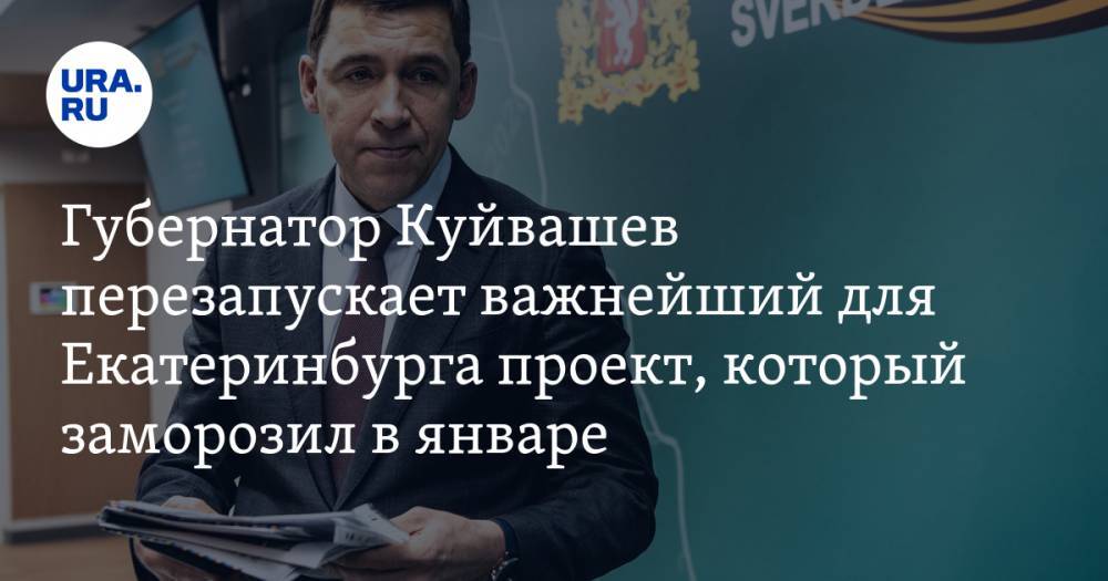 Губернатор Куйвашев перезапускает важнейший для Екатеринбурга проект, который заморозил в январе