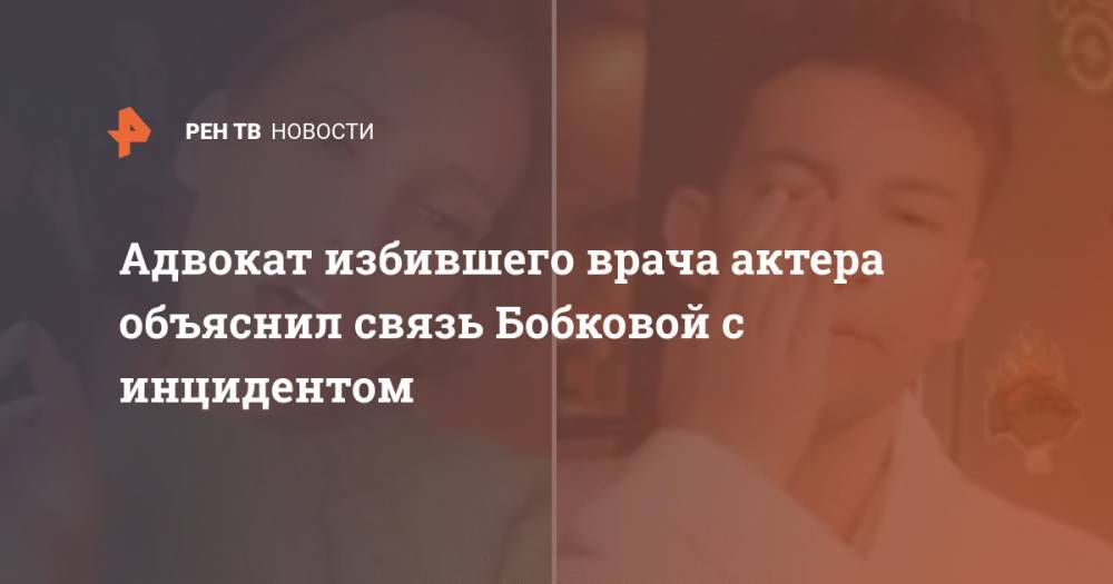 Адвокат избившего врача актера объяснил связь Бобковой с инцидентом