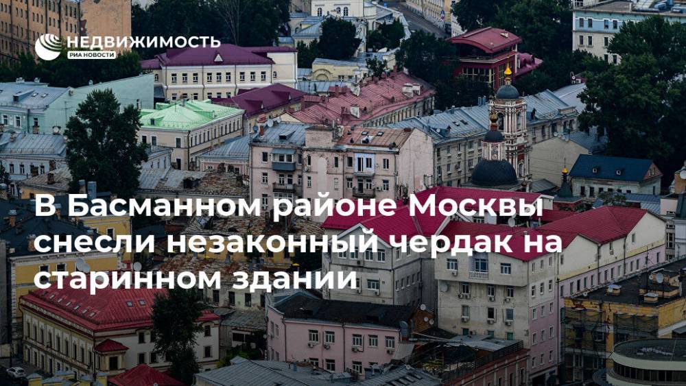 В Басманном районе Москвы снесли незаконный чердак на старинном здании
