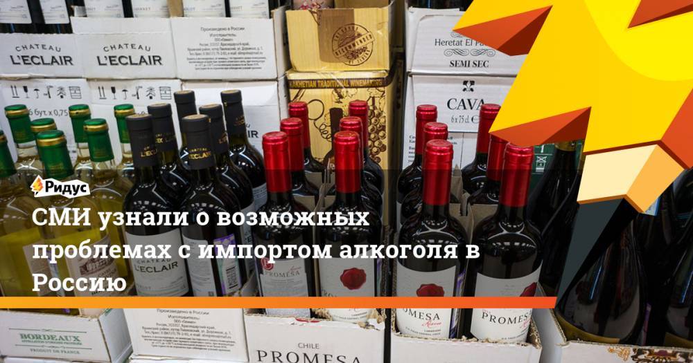 СМИ узнали о возможных проблемах с импортом алкоголя в Россию