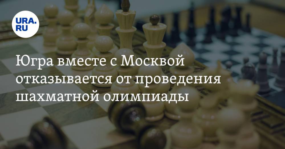 Югра вместе с Москвой отказывается от проведения шахматной олимпиады