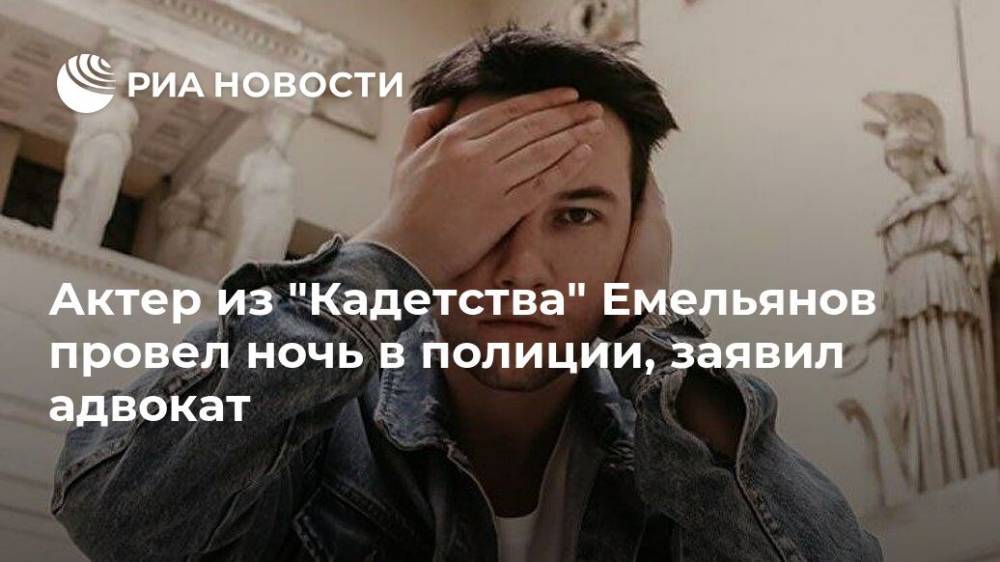 Актер из "Кадетства" Емельянов провел ночь в полиции, заявил адвокат