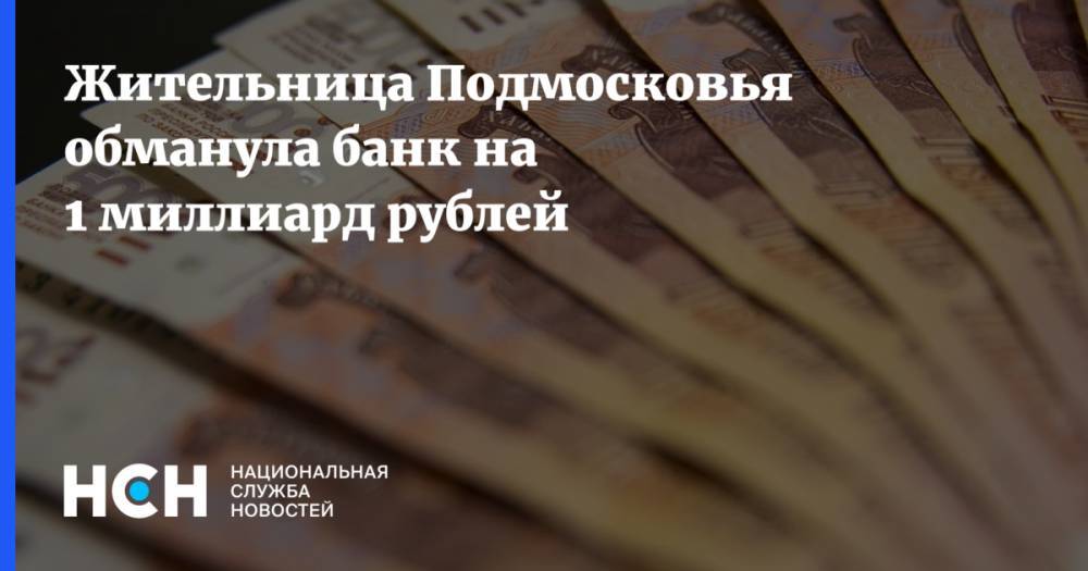 Жительница Подмосковья обманула банк на 1 миллиард рублей