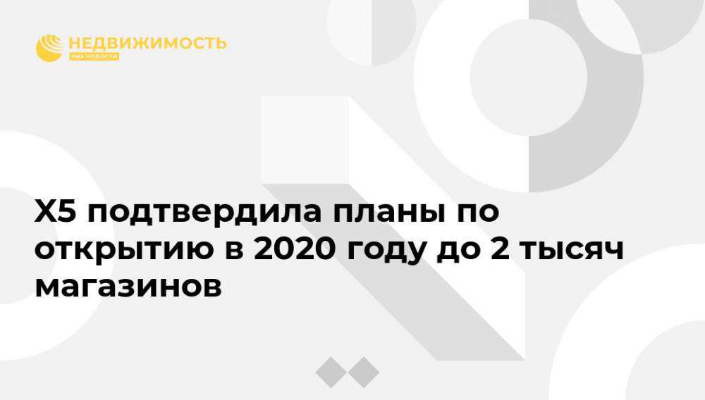 X5 подтвердила планы по открытию в 2020 году до 2 тысяч магазинов
