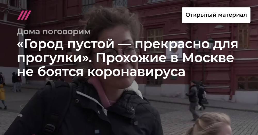 «Город пустой — прекрасно для прогулки». Прохожие в Москве не боятся коронавируса