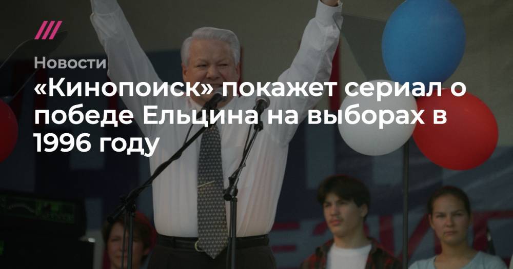 «Кинопоиск» покажет сериал о победе Ельцина на выборах в 1996 году