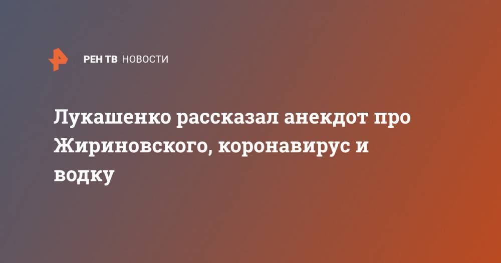 Лукашенко рассказал анекдот про Жириновского, коронавирус и водку