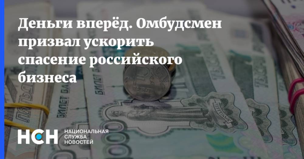 Деньги вперёд. Омбудсмен призвал ускорить спасение российского бизнеса