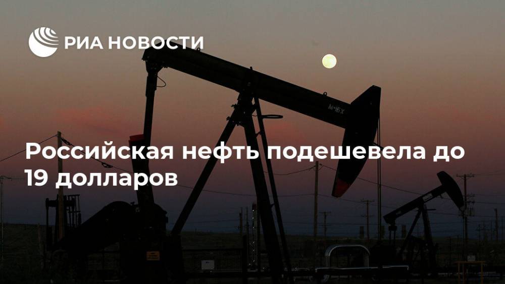 Российская нефть подешевела до 19 долларов