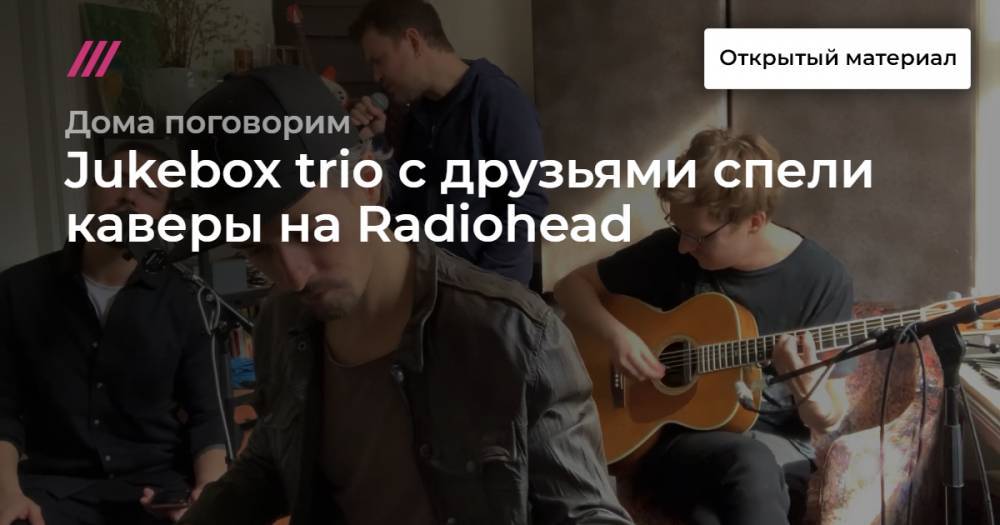 Jukebox trio с друзьями спели каверы на Radiohead