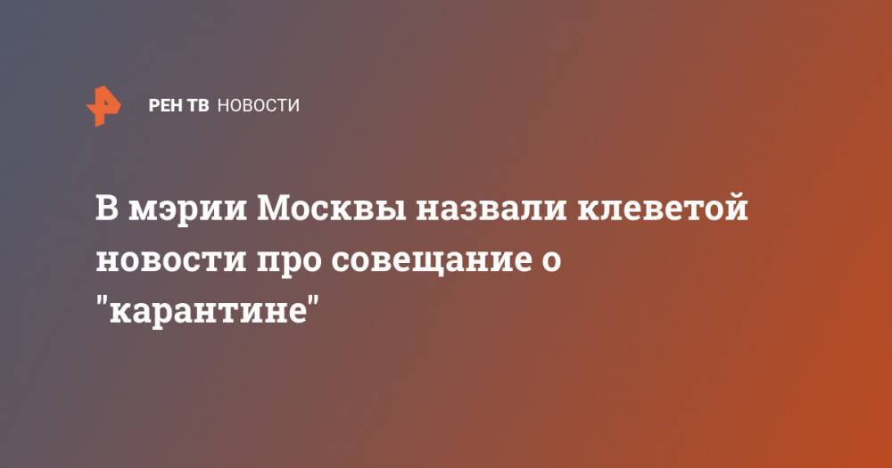 В мэрии Москвы назвали клеветой новости про совещание о "карантине"