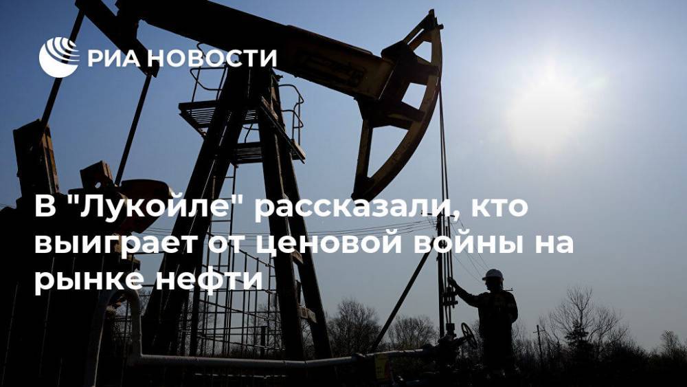 В "Лукойле" рассказали, кто выиграет от ценовой войны на рынке нефти